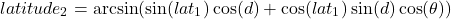 \begin{equation*} latitude_2 = \arcsin(\sin(lat_1) \cos(d) + \cos(lat_1) \sin(d) \cos(\theta)) \end{equation*}