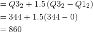 \[\begin{aligned}& =Q 3_2+1.5\left(Q 3_2-Q 1_2\right) \\& =344+1.5(344-0) \\& =860\end{aligned}\]