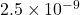 2.5 \times 10^{-9}