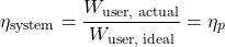 \begin{equation*}\eta_{\text{system}} = \frac{W_{\text{user, actual}}}{W_{\text{user, ideal}}} = \eta_p \end{equation*}