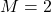 M = 2