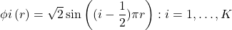 \begin{equation*}\left{ \phi {i}\left( r\right) =\sqrt{2}\sin \left((i-\frac{1}{2})\pi r\right):i=1,\ldots ,K\right}\end{equation*}