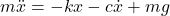\begin{equation*}m\ddot{x} = -kx - c\dot{x} + mg\end{equation*}