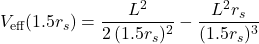 \[V_\text{eff}( 1.5 r_s)= \frac{L^2}{2 \,(1.5 r_s)^2} - \frac{L^2 r_s}{(1.5 r_s)^3}\]