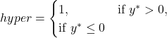 \[hyper =\begin{cases}1, & \text{if } y^* > 0 \0, & \text{if } y^* \le 0\end{cases}\]