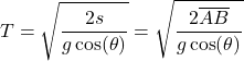 \begin{equation*}T = \sqrt{\frac{2s}{g \cos(\theta)}} = \sqrt{\frac{2\overline{AB}}{g \cos(\theta)}}\end{equation*}