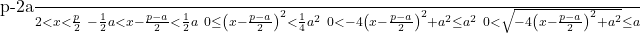  \begin{align<em>} \frac{p-2a}{2} < x &< \frac{p}{2} \ -\frac{1}{2}a < x - \frac{p-a}{2} &< \frac{1}{2}a \ 0 \leq \left(x-\frac{p-a}{2}\right)^2 &< \frac{1}{4}a^2 \ 0 < -4\left(x-\frac{p-a}{2}\right)^2 + a^2 &\leq a^2 \ 0 < \sqrt{-4\left(x-\frac{p-a}{2}\right)^2+a^2} &\leq a \end{align</em>} 