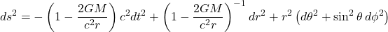 \begin{equation*}ds^{2} = -\left(1-\frac{2GM}{c^{2}r}\right)c^{2}dt^{2}+\left(1-\frac{2GM}{c^{2}r}\right)^{-1}dr^{2}+r^{2}\left(d\theta^{2} + \sin^{2}\theta\, d\phi^{2}\right)\end{equation*}