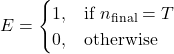 Rendered by QuickLaTeX.com \begin{equation*} E = \begin{cases} 1, & \text{if } n_{\text{final}} = T \\ 0, & \text{otherwise} \end{cases} \end{equation*}