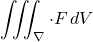 \[\iiint_{\nabla}\cdot F\,dV\]