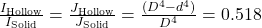 \frac{I_{\mathrm{Hollow}}}{I_{\mathrm{Solid}}} = \frac{J_{\mathrm{Hollow}}}{J_{\mathrm{Solid}}} = \frac{(D^4 - d^4)}{D^4} = 0.518