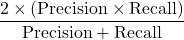 \[\frac{2 \times (\text{Precision} \times \text{Recall})}{\text{Precision} + \text{Recall}}\]