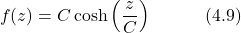 \begin{equation*} f(z) = C\cosh\left(\frac{z}{C}\right) \hspace{3em} \text{(4.9)} \end{equation*}