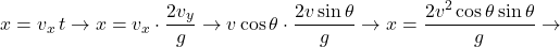 \[x = v_x \, t \rightarrow x = v_x \cdot \frac{2 v_y}{g} \rightarrow v \cos\theta \cdot \frac{2 v \sin\theta}{g} \rightarrow x = \frac{2 v^{2} \cos\theta \sin\theta}{g} \rightarrow\]