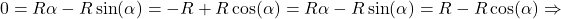 \begin{equation*}0 = R\alpha - R\sin(\alpha) = -R + R\cos(\alpha) \1 = R\alpha - R\sin(\alpha) = R - R\cos(\alpha)\Rightarrow\end{equation*}