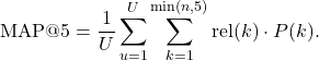 \[\text{MAP@5} = \frac{1}{U} \sum_{u=1}^{U} \sum_{k=1}^{\min(n, 5)} \text{rel}(k) \cdot P(k).\]