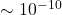 \sim 10^{-10}