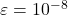 \varepsilon = 10^{-8}
