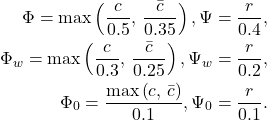 \begin{align*} \Phi = \max\left(\frac{c}{0.5},\,\frac{\bar{c}}{0.35}\right),  \Psi = \frac{r}{0.4}, \\ \Phi_w = \max\left(\frac{c}{0.3},\,\frac{\bar{c}}{0.25}\right),  \Psi_w = \frac{r}{0.2}, \\ \Phi_0 = \frac{\max\left(c,\,\bar{c}\right)}{0.1},  \Psi_0 = \frac{r}{0.1}. \end{align*}