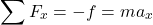 \begin{equation*}\sum F_x = -f = ma_x\end{equation*}