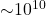 {\sim}10^{10}
