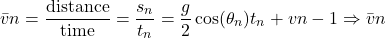 \[\bar{v}n = \frac{\text{distance}}{\text{time}} = \frac{s_n}{t_n} = \frac{g}{2} \cos(\theta_n) t_n + v{n-1} \Rightarrow \bar{v}n\]