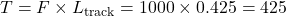 T = F \times L_{\mathrm{track}} = 1000 \times 0.425 = 425