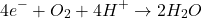 \begin{equation*}4e^- + O_2 + 4H^+ \rightarrow 2H_2O\end{equation*}