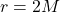 r = 2M