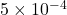 5 \times 10^{-4}