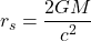 \begin{equation*}r_s = \frac{2GM}{c^2}\end{equation*}