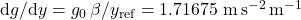 \mathrm{d}g/\mathrm{d}y = g_0\,\beta/y_{\mathrm{ref}} = 1.71675\ \mathrm{m\,s^{-2}\,m^{-1}}