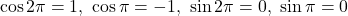 \[\cos 2\pi=1,\ \cos\pi=-1,\ \sin 2\pi=0,\ \sin\pi=0\]