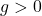 g>0