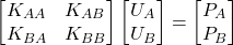 \begin{equation*}\begin{bmatrix}K_{AA} & K_{AB} \\K_{BA} & K_{BB}\end{bmatrix}\begin{bmatrix}U_A \\U_B \end{bmatrix}= \begin{bmatrix}P_A \\P_B\end{bmatrix}\end{equation*}