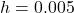 h = 0.005