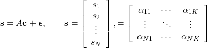 \[ \mathbf{s}=A\mathbf{c}+\boldsymbol{\epsilon},\qquad\mathbf{s}=\left[\begin{array}{c}s_1\\s_2\\\vdots\\s_N\end{array}\right],\qquadA=\left[\begin{array}{ccc}\alpha_{11} & \cdots & \alpha_{1K}\\\vdots & \ddots & \vdots\\\alpha_{N1} & \cdots & \alpha_{NK}\end{array}\right] \]