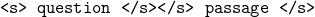 \texttt{<s> question </s></s> passage </s>}