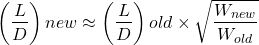 \begin{equation*}\left(\frac{L}{D}\right){new} \approx \left(\frac{L}{D}\right){old} \times \sqrt{\frac{W_{new}}{W_{old}}}\end{equation*}