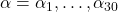 \alpha = \alpha_1,\dots,\alpha_{30}