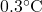 0.3^{\circ}\mathrm{C}