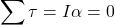 \begin{equation*}\sum \tau = I\alpha = 0 \qquad\end{equation*}