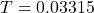 T = 0.03315