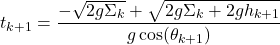 \[t_{k+1} = \frac{-\sqrt{2g\Sigma_k} + \sqrt{2g\Sigma_k + 2gh_{k+1}}}{g \cos(\theta_{k+1})}\]