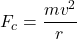 \begin{equation*}F_{c} = \frac{mv^2}{r}\end{equation*}