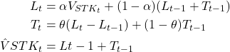 \begin{align*}L_t &= \alpha V_{STK_t} + (1 - \alpha)(L_{t-1} + T_{t-1}) \\T_t &= \theta(L_t - L_{t-1}) + (1 - \theta)T_{t-1} \\\hat{V}{STK_t} &= L{t-1} + T_{t-1}\end{align*}