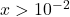 x > 10^{-2}
