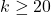 k \geq 20