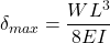 \delta_{max} = \dfrac{WL^3}{8EI}