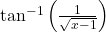 \tan^{-1}\left(\frac{1}{\sqrt{x-1}}\right)